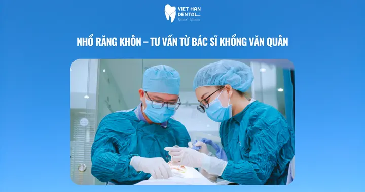 Nhổ răng khôn – Tư vấn từ bác sĩ Khổng Văn Quân