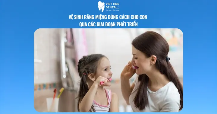 Vệ sinh răng miệng đúng cách cho con qua các giai đoạn phát triển