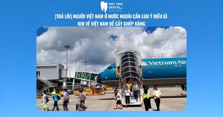 [Trả lời] Người Việt Nam ở nước ngoài cần lưu ý điều gì khi về Việt Nam để cấy ghép răng