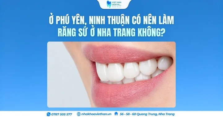 Ở Phú Yên, Ninh Thuận có nên làm răng sứ ở Nha Trang không?