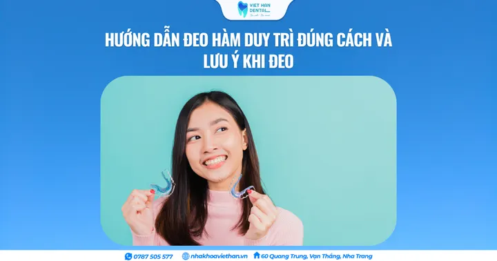 Hướng dẫn đeo hàm duy trì đúng cách và lưu ý khi đeo