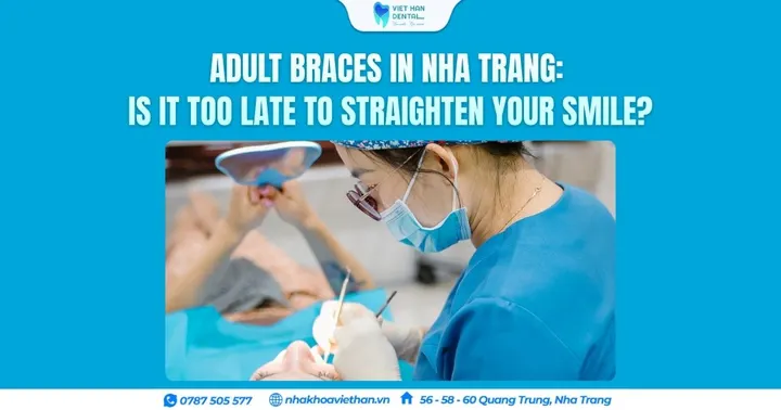 Adult Braces in Nha Trang: Is It Too Late to Straighten Your Smile?