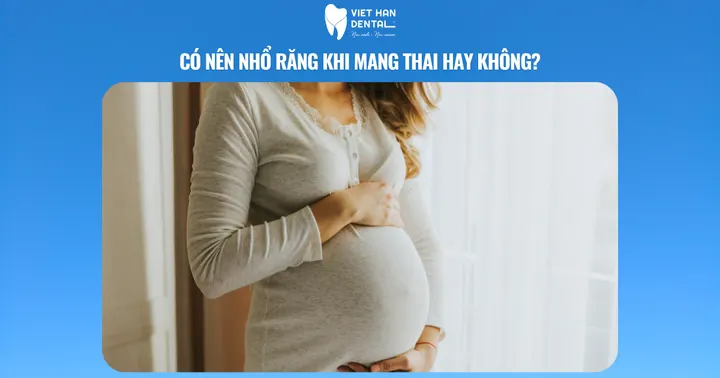Có nên nhổ răng khi mang thai hay không?