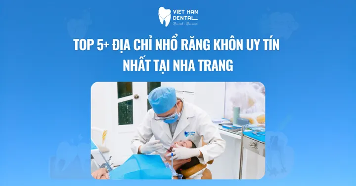 Top 5+ địa chỉ nhổ răng khôn uy tín nhất tại Nha Trang