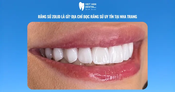 Răng sứ Zolid là gì? Địa chỉ bọc răng sứ uy tín tại Nha Trang