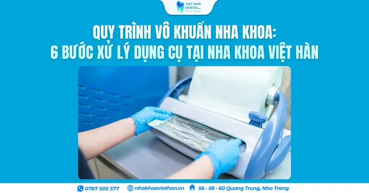 Quy trình vô khuẩn nha khoa: 6 bước xử lý dụng cụ tại Nha khoa Việt Hàn