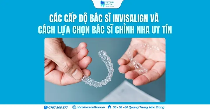 Các cấp độ bác sĩ Invisalign và cách lựa chọn bác sĩ chỉnh nha uy tín