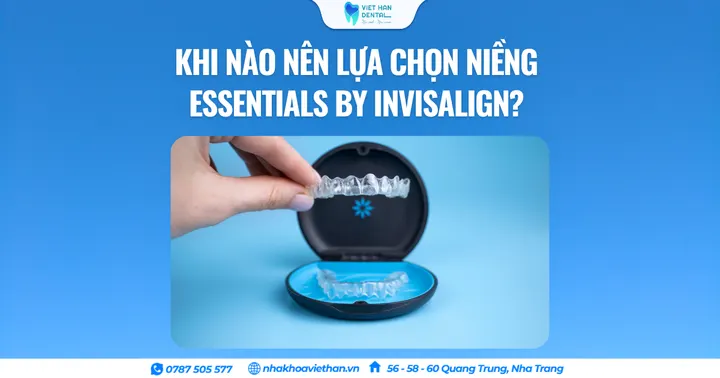 Khi nào nên lựa chọn niềng Essentials By Invisalign?
