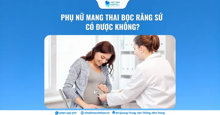 Phụ nữ mang thai bọc răng sứ có được không?