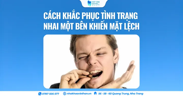 Cách khắc phục tình trạng nhai một bên khiến mặt lệch