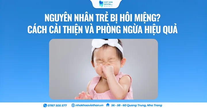Nguyên nhân trẻ bị hôi miệng? Cách cải thiện và phòng ngừa hiệu quả