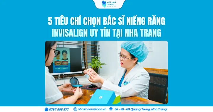 5 Tiêu chí chọn bác sĩ niềng răng Invisalign uy tín tại Nha Trang