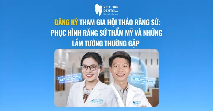 Đăng ký tham gia hội thảo Răng Sứ: Phục hình răng sứ thẩm mỹ và những lầm tưởng thường gặp tại Nha khoa Việt Hàn