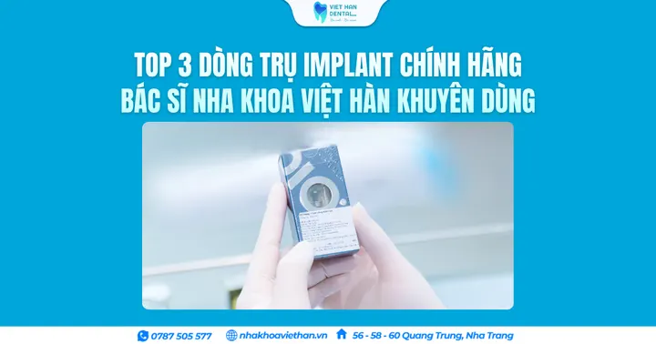 Top 3 dòng trụ Implant chính hãng – Bác sĩ Nha khoa Việt Hàn khuyên dùng