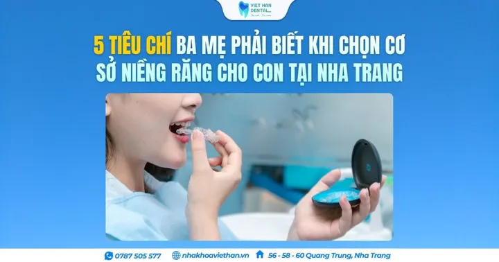5 Tiêu chí ba mẹ phải biết khi chọn cơ sở niềng răng cho con tại Nha Trang